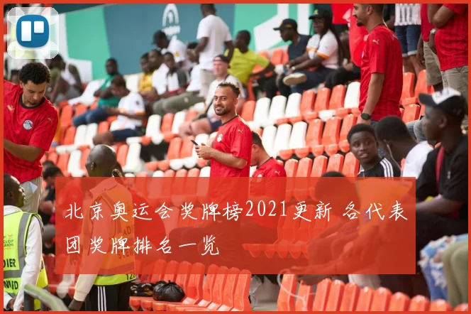 北京奥运会奖牌榜2021更新 各代表团奖牌排名一览
