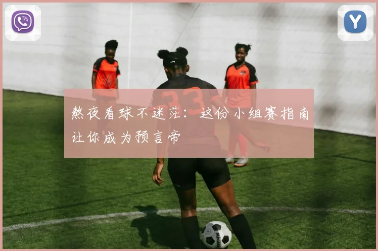 熬夜看球不迷茫：这份小组赛指南让你成为预言帝